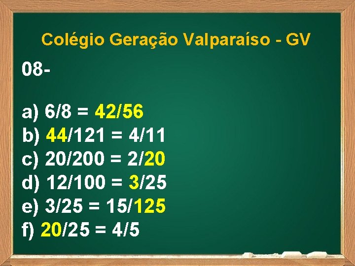 Colégio Geração Valparaíso - GV 08 a) 6/8 = 42/56 b) 44/121 = 4/11
