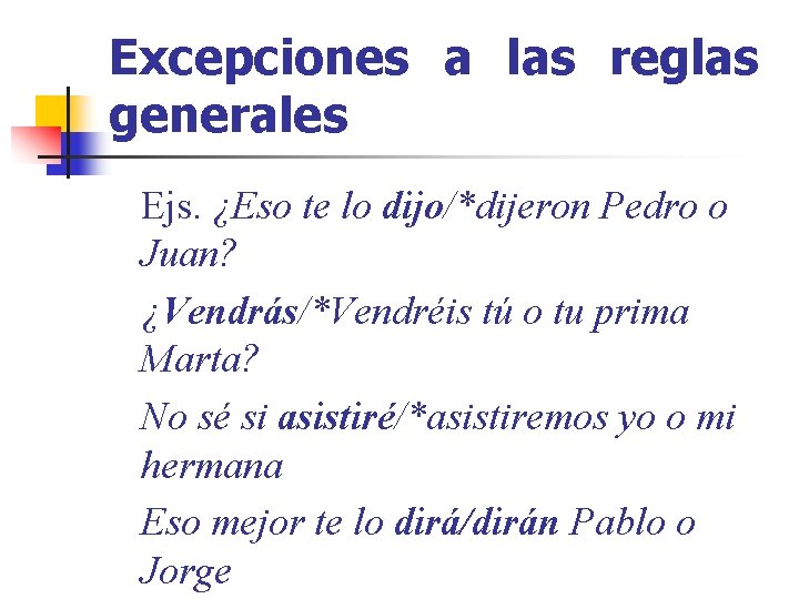 Excepciones a las reglas generales Ejs. ¿Eso te lo dijo/*dijeron Pedro o Juan? ¿Vendrás/*Vendréis