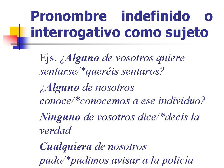 Pronombre indefinido o interrogativo como sujeto Ejs. ¿Alguno de vosotros quiere sentarse/*queréis sentaros? ¿Alguno