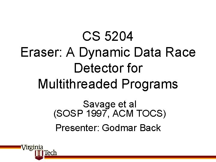 CS 5204 Eraser: A Dynamic Data Race Detector for Multithreaded Programs Savage et al