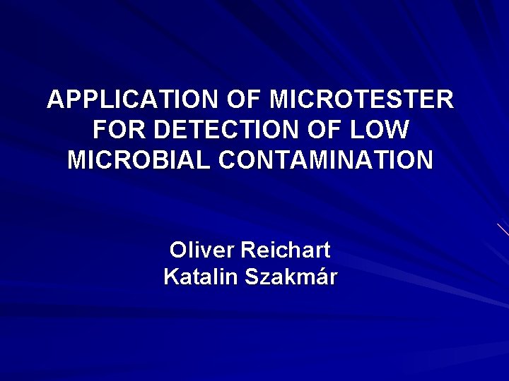 APPLICATION OF MICROTESTER FOR DETECTION OF LOW MICROBIAL CONTAMINATION Oliver Reichart Katalin Szakmár 