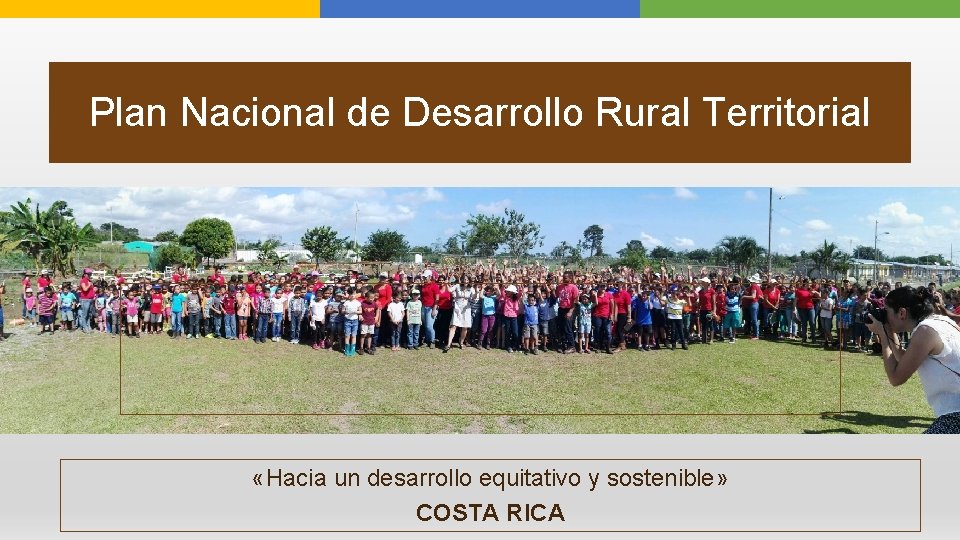 Plan Nacional de Desarrollo Rural Territorial «Hacia un desarrollo equitativo y sostenible» COSTA RICA