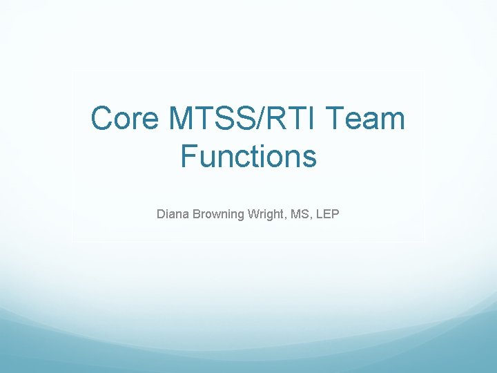 Core MTSS/RTI Team Functions Diana Browning Wright, MS, LEP 