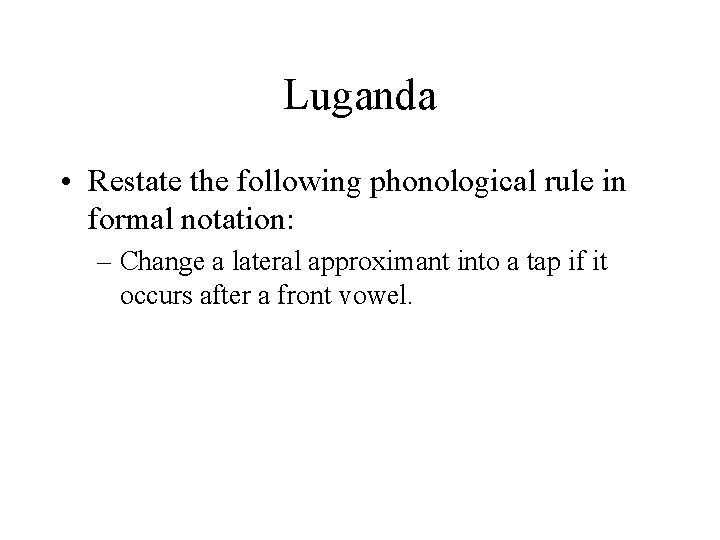 Luganda • Restate the following phonological rule in formal notation: – Change a lateral