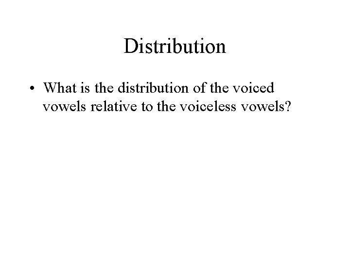 Distribution • What is the distribution of the voiced vowels relative to the voiceless