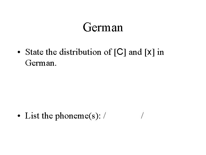 German • State the distribution of [C] and [x] in German. • List the