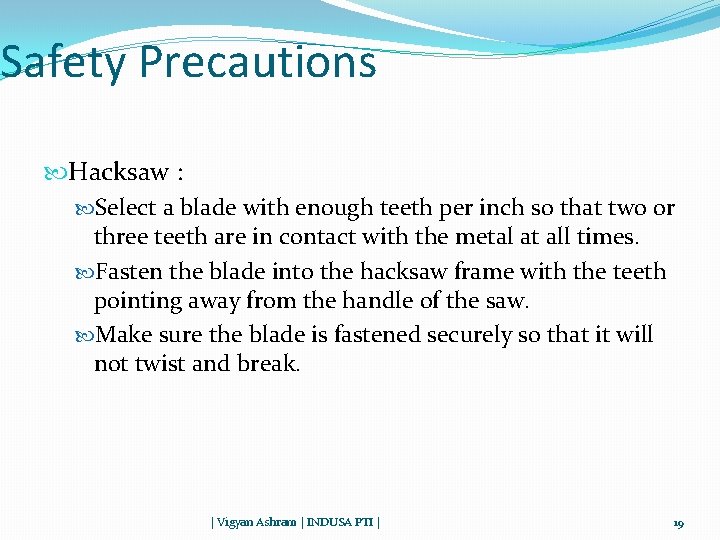 Safety Precautions Hacksaw : Select a blade with enough teeth per inch so that