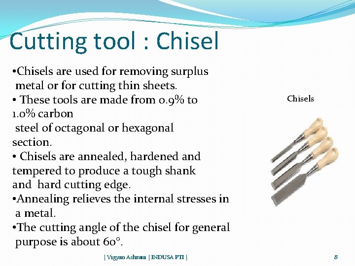 Cutting tool : Chisel • Chisels are used for removing surplus metal or for