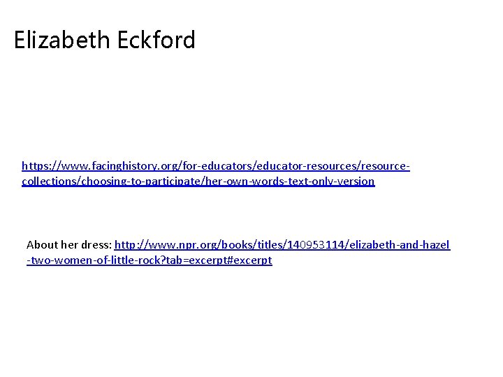 Elizabeth Eckford https: //www. facinghistory. org/for-educators/educator-resources/resourcecollections/choosing-to-participate/her-own-words-text-only-version About her dress: http: //www. npr. org/books/titles/140953114/elizabeth-and-hazel -two-women-of-little-rock?
