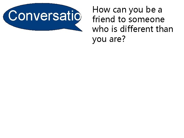 Conversatio n How can you be a friend to someone who is different than