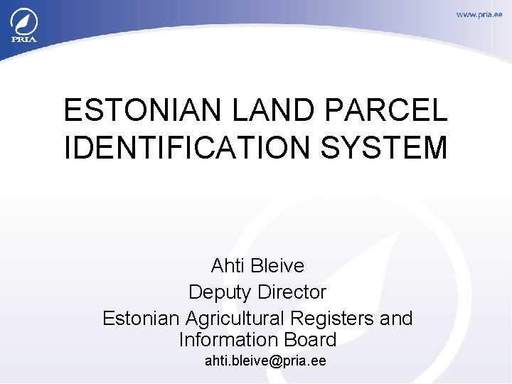 ESTONIAN LAND PARCEL IDENTIFICATION SYSTEM Ahti Bleive Deputy Director Estonian Agricultural Registers and Information