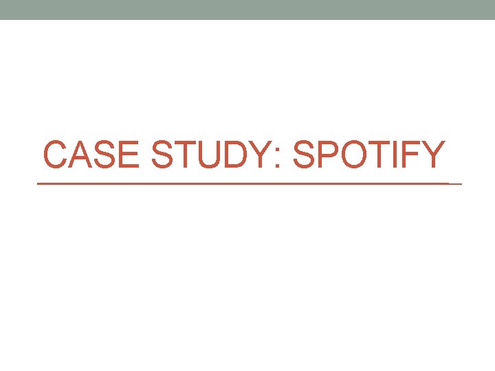 CASE STUDY: SPOTIFY 