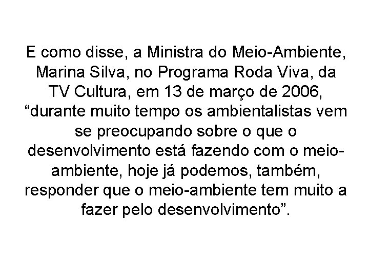 E como disse, a Ministra do Meio-Ambiente, Marina Silva, no Programa Roda Viva, da