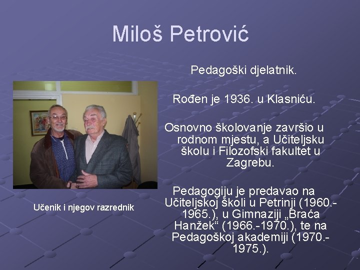 Miloš Petrović Pedagoški djelatnik. Rođen je 1936. u Klasniću. Osnovno školovanje završio u rodnom
