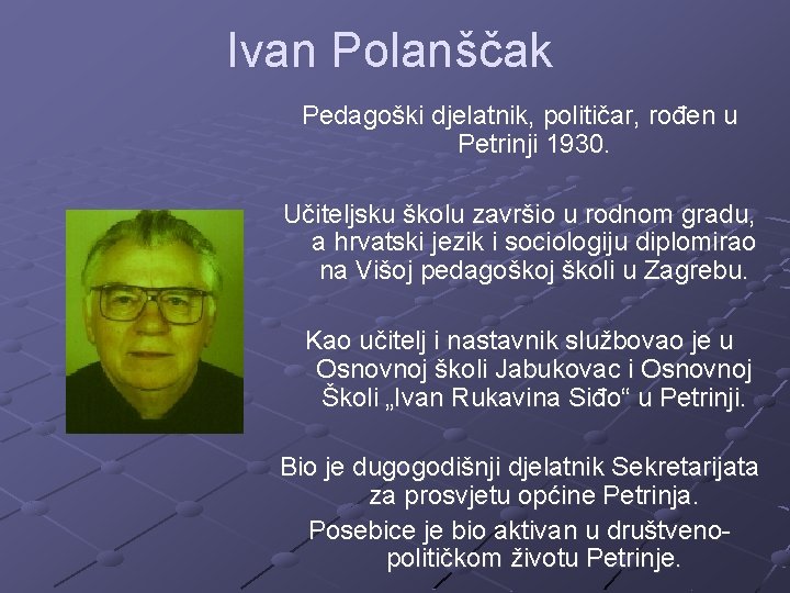 Ivan Polanščak Pedagoški djelatnik, političar, rođen u Petrinji 1930. Učiteljsku školu završio u rodnom