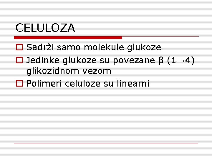 CELULOZA o Sadrži samo molekule glukoze o Jedinke glukoze su povezane β (1→ 4)