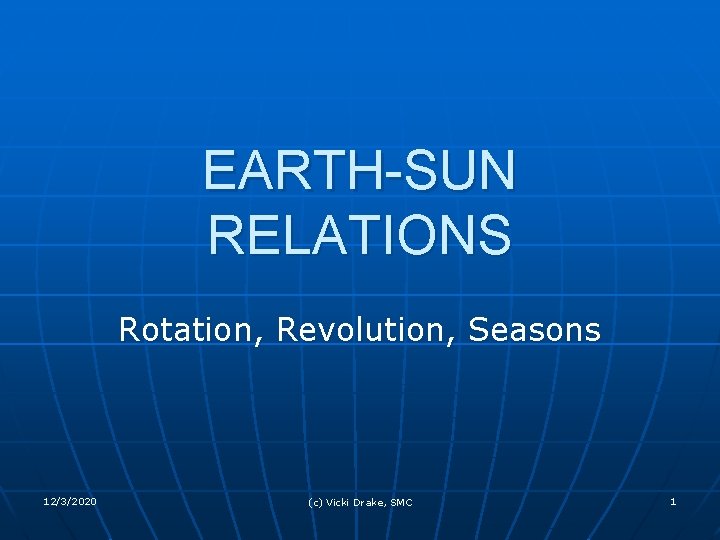 EARTH-SUN RELATIONS Rotation, Revolution, Seasons 12/3/2020 (c) Vicki Drake, SMC 1 