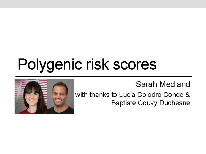 Polygenic risk scores Sarah Medland with thanks to Lucia Colodro Conde & Baptiste Couvy