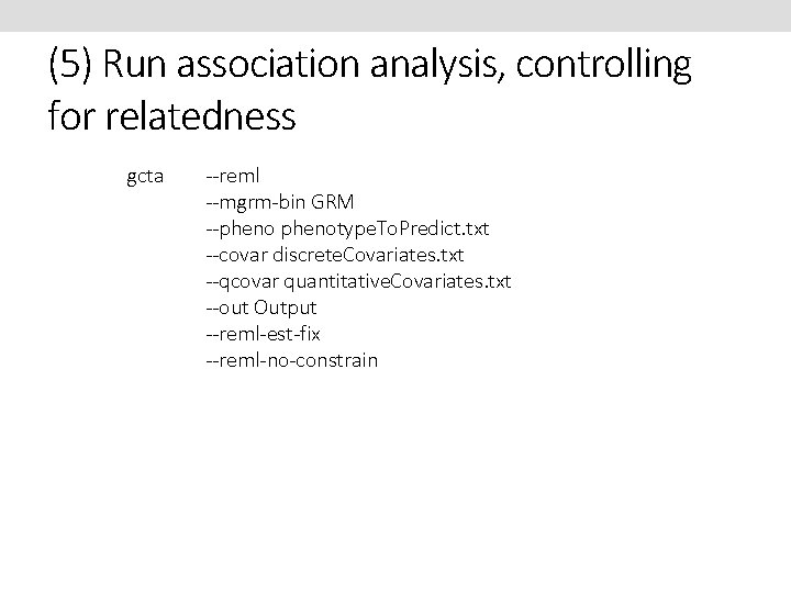 (5) Run association analysis, controlling for relatedness gcta --reml --mgrm-bin GRM --phenotype. To. Predict.