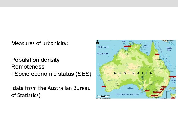 Measures of urbanicity: Population density Remoteness +Socio economic status (SES) (data from the Australian