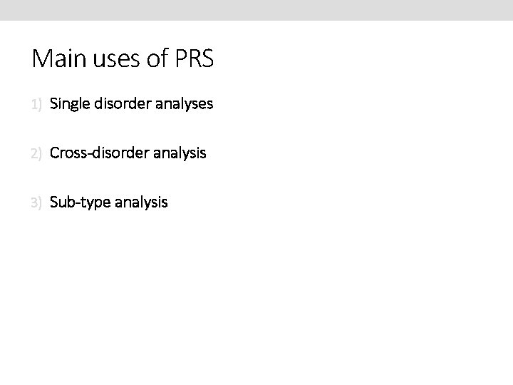 Main uses of PRS 1) Single disorder analyses 2) Cross-disorder analysis 3) Sub-type analysis