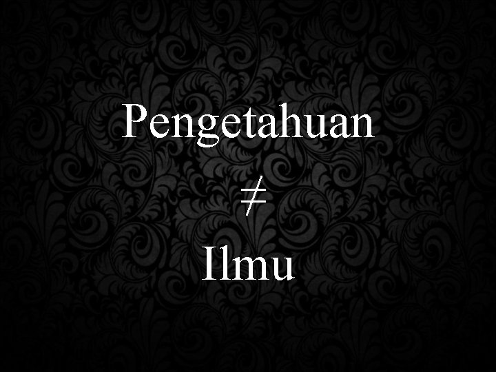 Pengetahuan ≠ Ilmu 