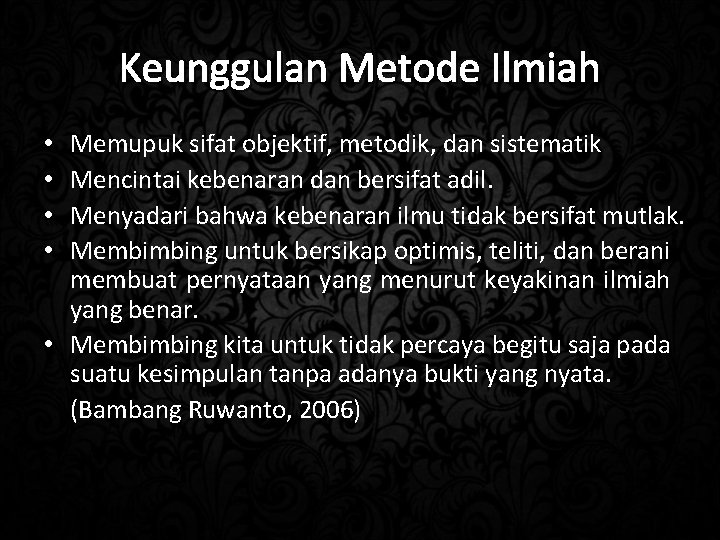 Keunggulan Metode Ilmiah Memupuk sifat objektif, metodik, dan sistematik Mencintai kebenaran dan bersifat adil.