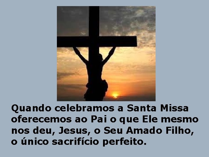 Quando celebramos a Santa Missa oferecemos ao Pai o que Ele mesmo nos deu,