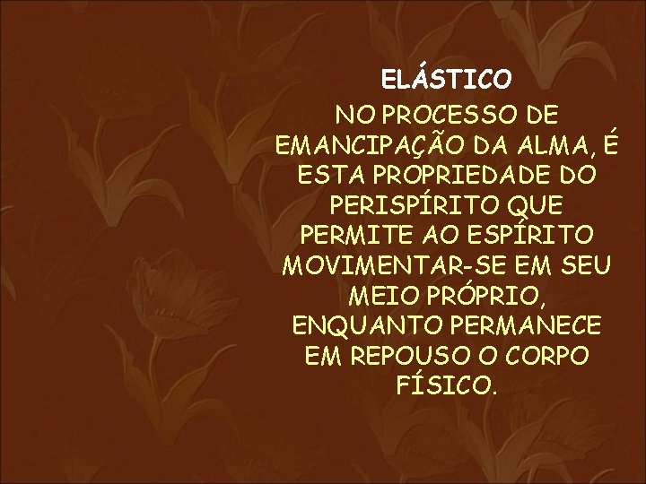 ELÁSTICO NO PROCESSO DE EMANCIPAÇÃO DA ALMA, É ESTA PROPRIEDADE DO PERISPÍRITO QUE PERMITE