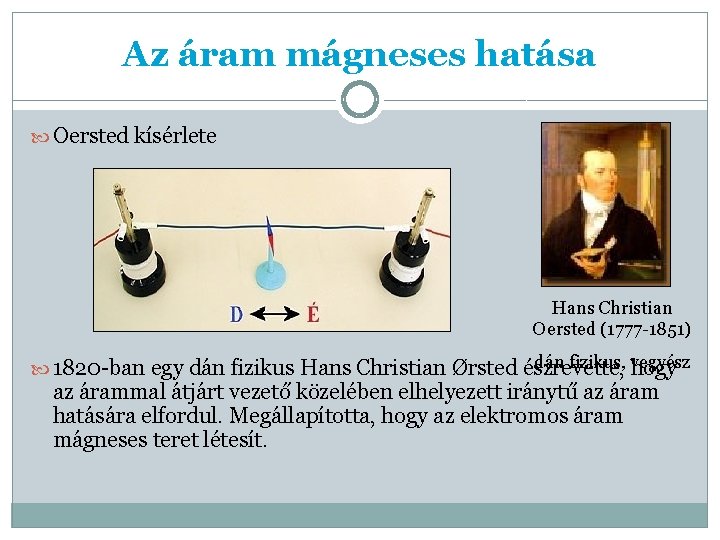 Az áram mágneses hatása Oersted kísérlete Hans Christian Oersted (1777 -1851) dán fizikus, vegyész