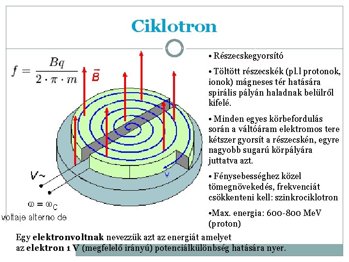 Ciklotron • Részecskegyorsító • Töltött részecskék (pl. l protonok, ionok) mágneses tér hatására spirális