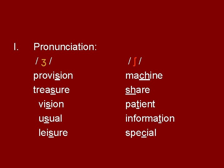 I. Pronunciation: /ʒ/ provision treasure vision usual leisure /ʃ/ machine share patient information special