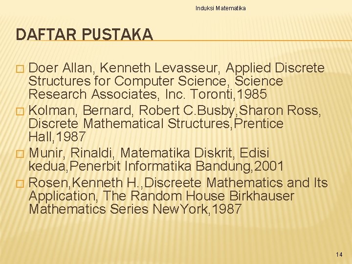 Induksi Matematika DAFTAR PUSTAKA Doer Allan, Kenneth Levasseur, Applied Discrete Structures for Computer Science,