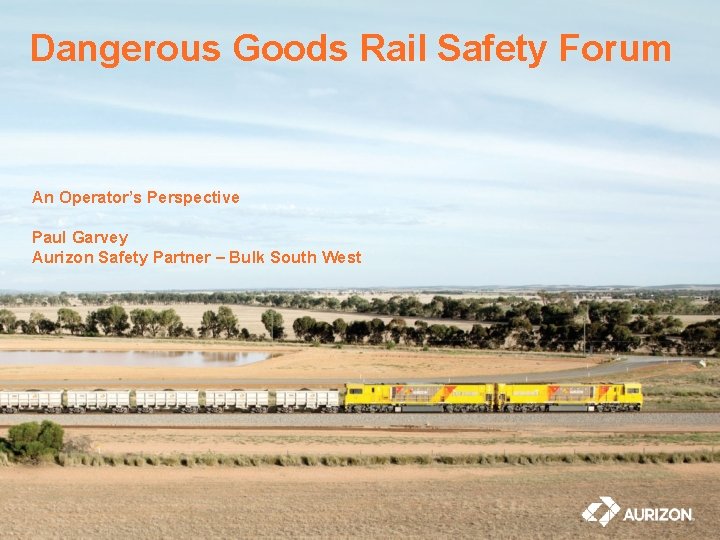 Dangerous Goods Rail Safety Forum An Operator’s Perspective Paul Garvey Aurizon Safety Partner –