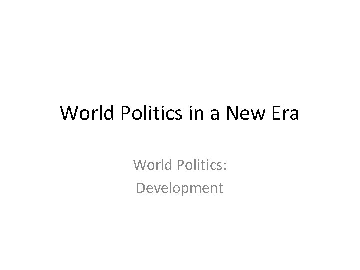 World Politics in a New Era World Politics: Development 