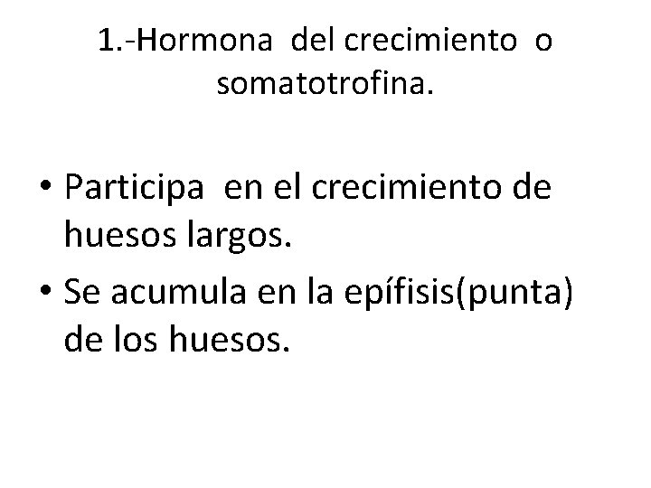 1. -Hormona del crecimiento o somatotrofina. • Participa en el crecimiento de huesos largos.