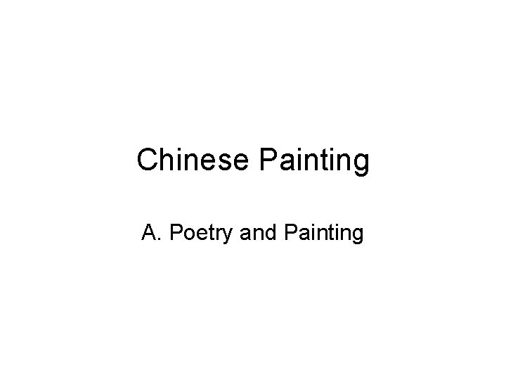 Chinese Painting A. Poetry and Painting 
