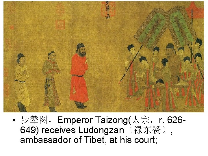  • 步辇图，Emperor Taizong(太宗，r. 626649) receives Ludongzan（禄东赞）, ambassador of Tibet, at his court; 