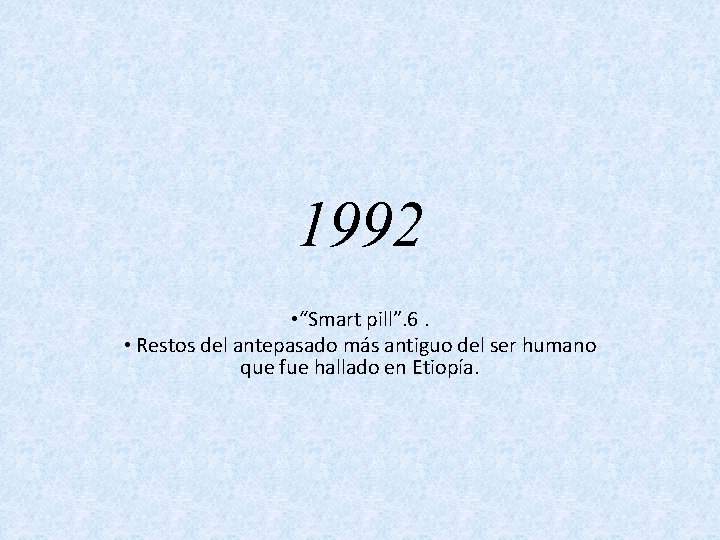 1992 • “Smart pill”. 6. • Restos del antepasado más antiguo del ser humano