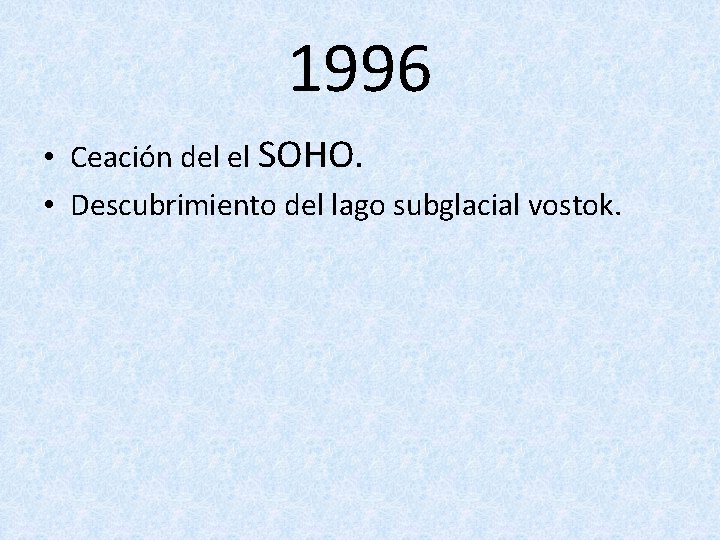 1996 • Ceación del el SOHO. • Descubrimiento del lago subglacial vostok. 