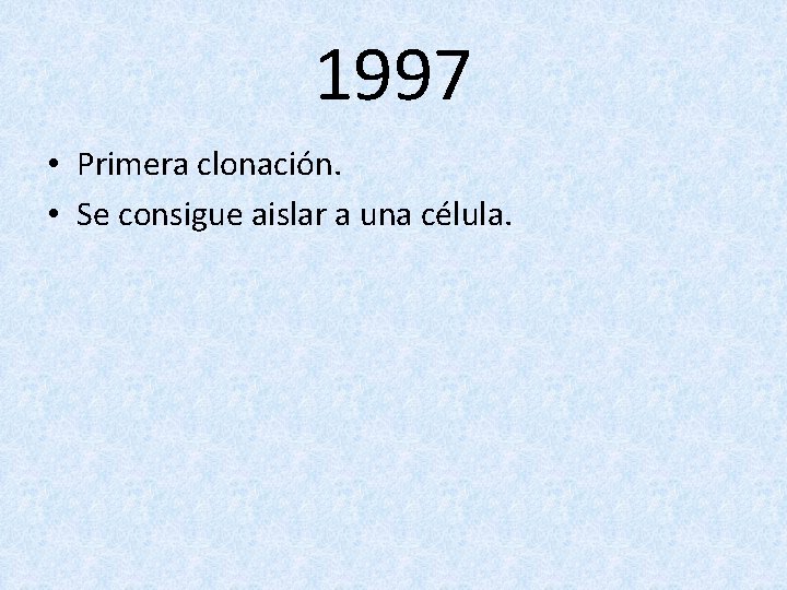 1997 • Primera clonación. • Se consigue aislar a una célula. 
