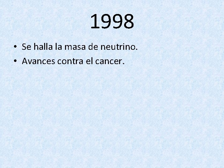 1998 • Se halla la masa de neutrino. • Avances contra el cancer. 