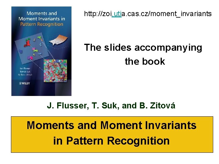 http: //zoi. utia. cas. cz/moment_invariants The slides accompanying the book J. Flusser, T. Suk,