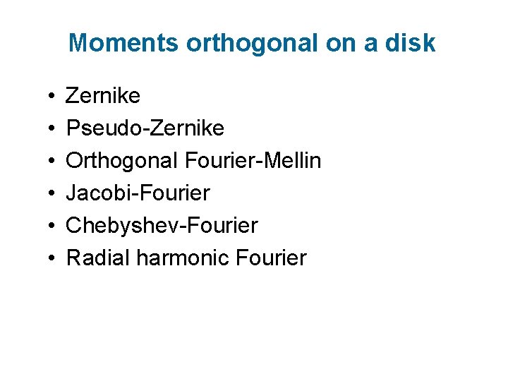 Moments orthogonal on a disk • • • Zernike Pseudo-Zernike Orthogonal Fourier-Mellin Jacobi-Fourier Chebyshev-Fourier