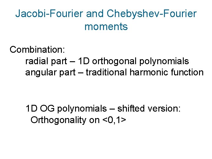 Jacobi-Fourier and Chebyshev-Fourier moments Combination: radial part – 1 D orthogonal polynomials angular part