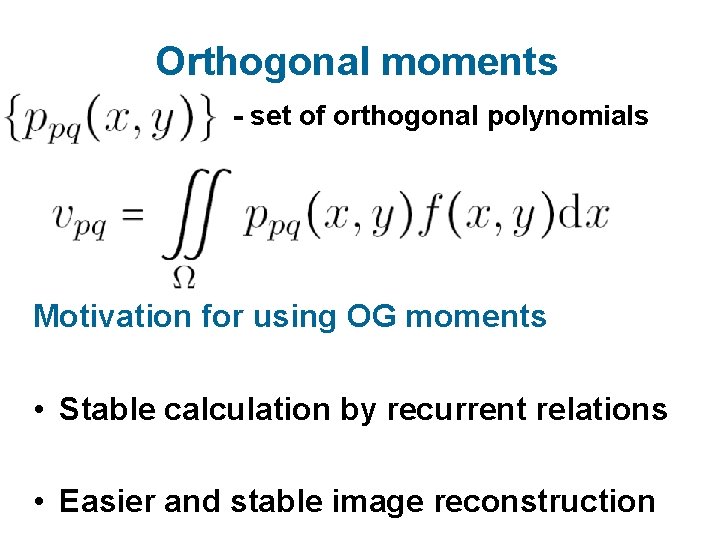 Orthogonal moments - set of orthogonal polynomials Motivation for using OG moments • Stable