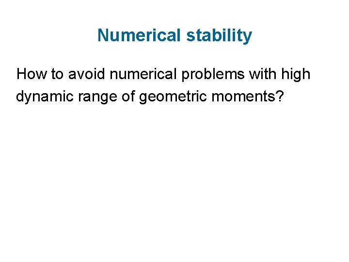 Numerical stability How to avoid numerical problems with high dynamic range of geometric moments?