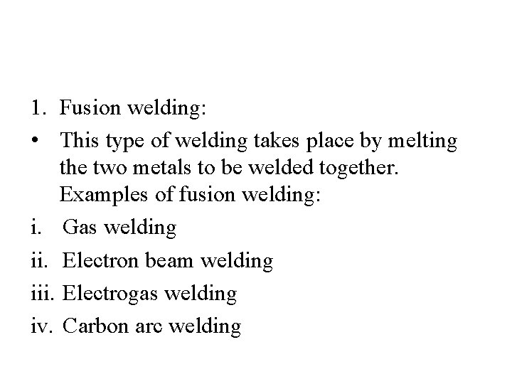 1. Fusion welding: • This type of welding takes place by melting the two