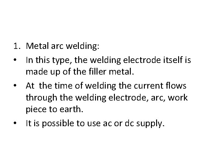 1. Metal arc welding: • In this type, the welding electrode itself is made
