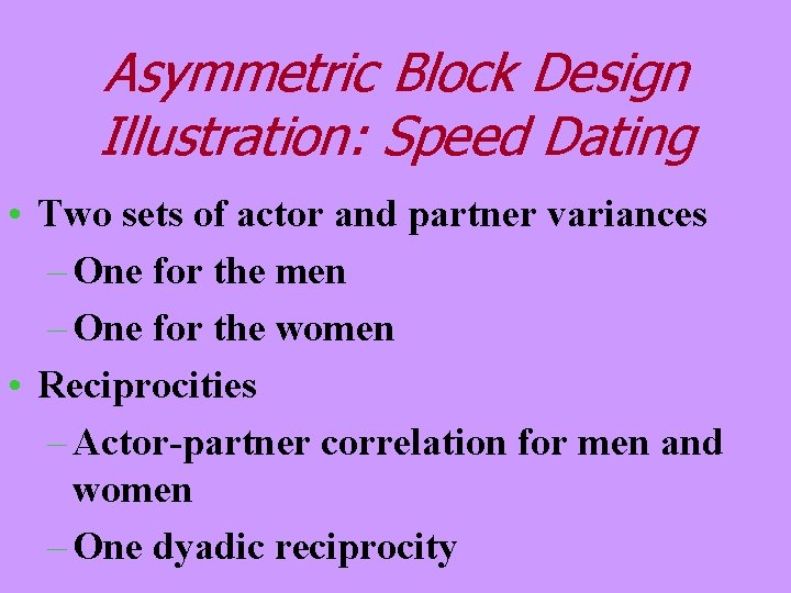 Asymmetric Block Design Illustration: Speed Dating • Two sets of actor and partner variances